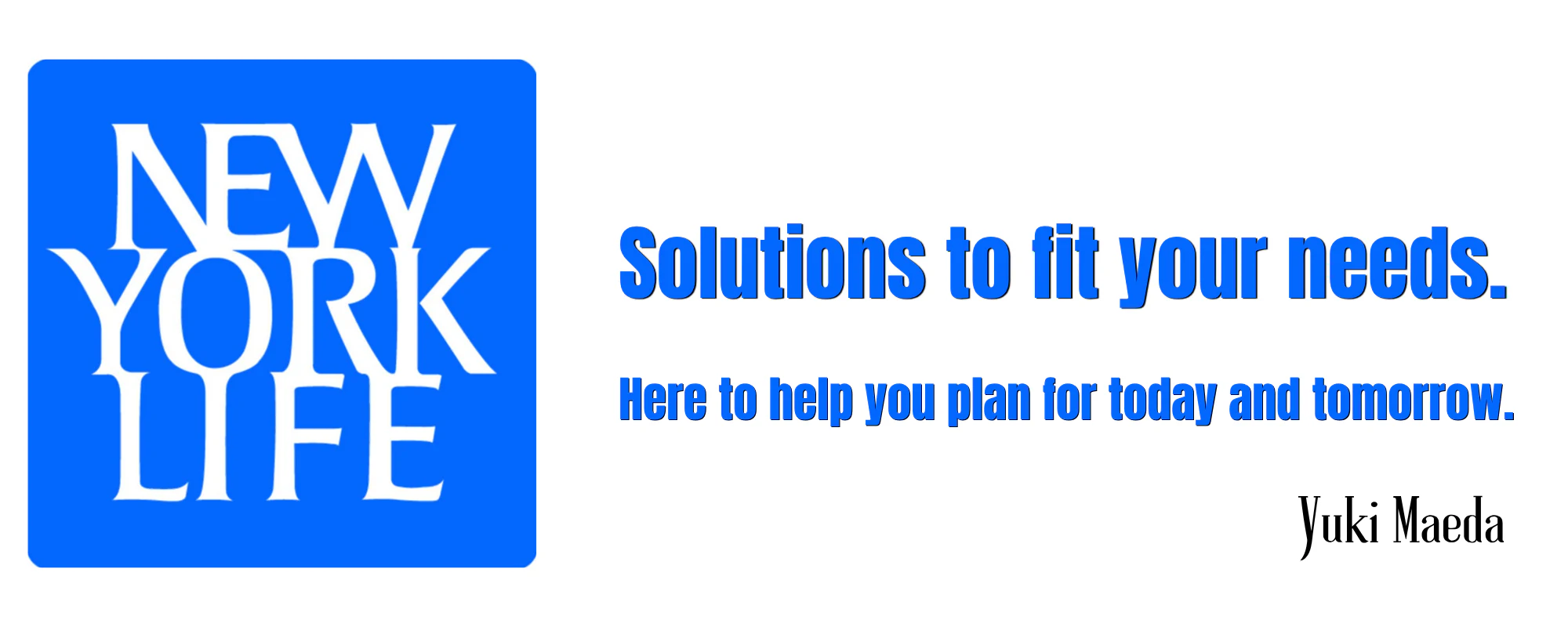 New York Life logo on left, large blue headline Solutions to fit your needs and smaller subtext Here to help you plan for today and tomorrow, agent name Yuki Maeda